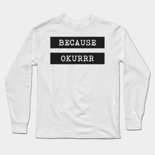 Because Okurrr Long Sleeve T-Shirt